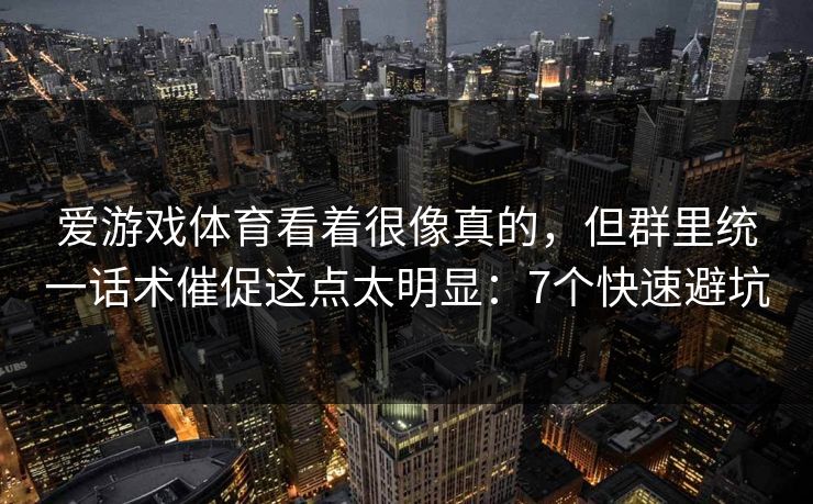 爱游戏体育看着很像真的，但群里统一话术催促这点太明显：7个快速避坑