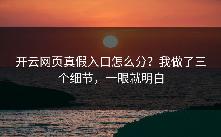 开云网页真假入口怎么分？我做了三个细节，一眼就明白