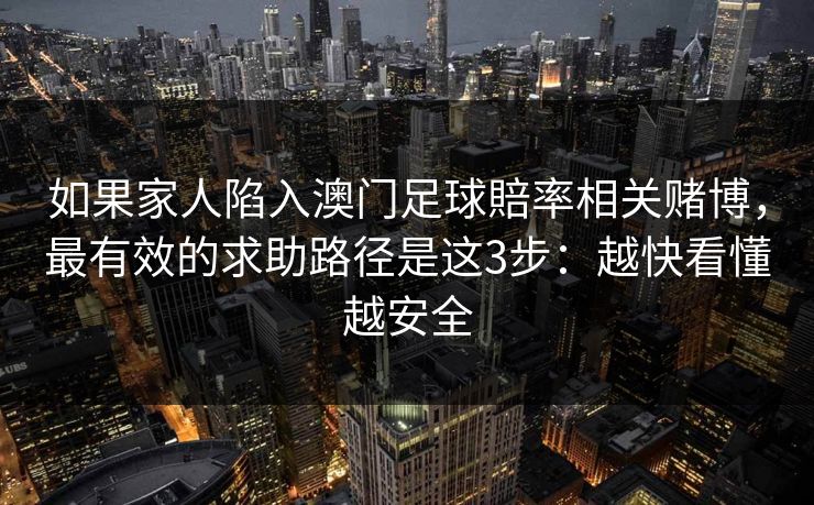 如果家人陷入澳门足球賠率相关赌博，最有效的求助路径是这3步：越快看懂越安全