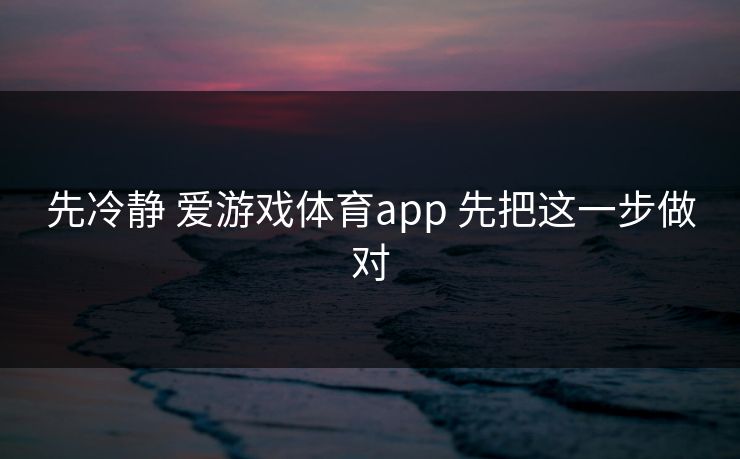 先冷静 爱游戏体育app 先把这一步做对