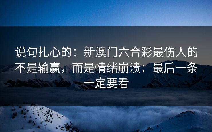 说句扎心的：新澳门六合彩最伤人的不是输赢，而是情绪崩溃：最后一条一定要看