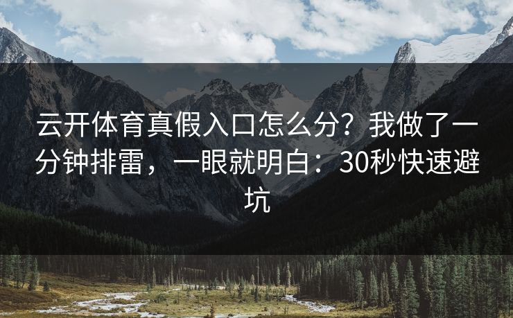 云开体育真假入口怎么分？我做了一分钟排雷，一眼就明白：30秒快速避坑