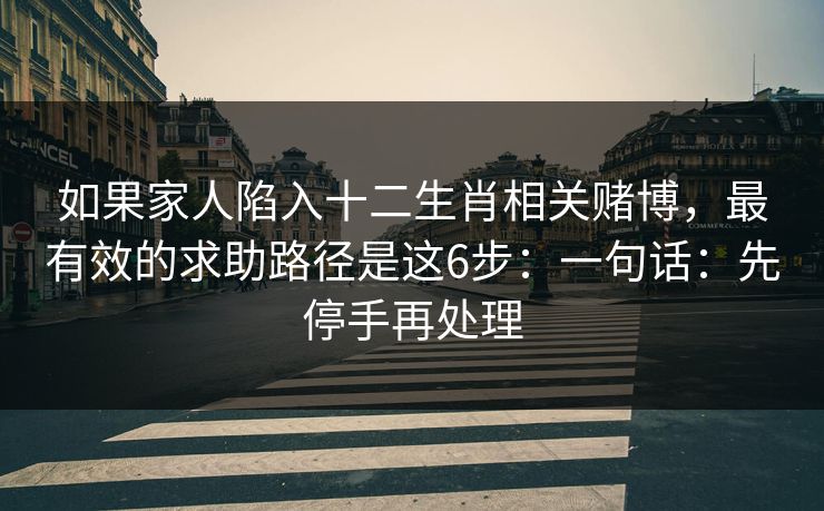 如果家人陷入十二生肖相关赌博,最有效的求助路径是这6步:一句话:先停手再处理 如果家人陷入十二生肖相关赌博,最有效的求助路径是这6步:一句话:先停手再处理