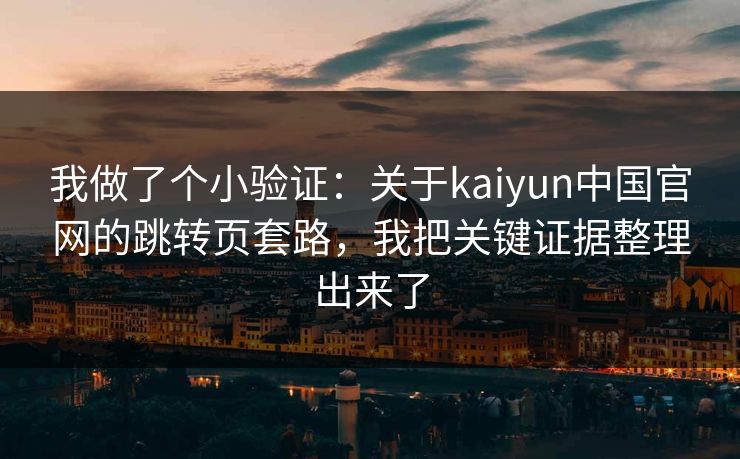 我做了个小验证：关于kaiyun中国官网的跳转页套路，我把关键证据整理出来了