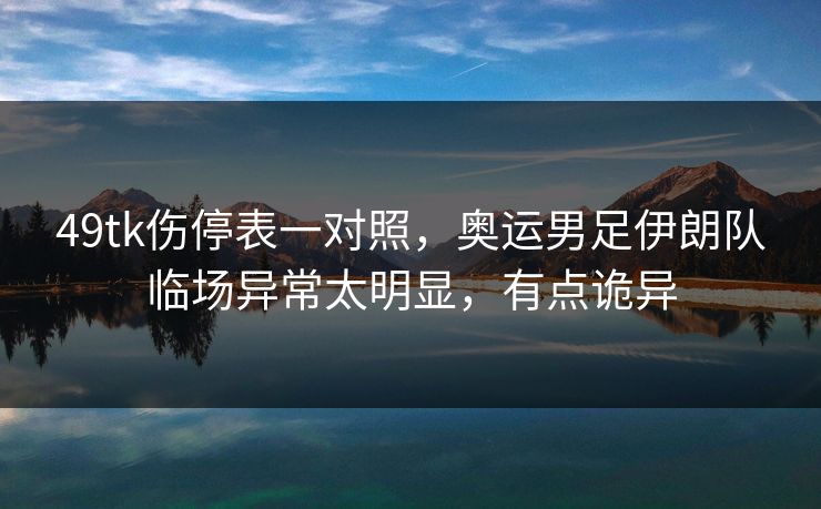 49tk伤停表一对照,奥运男足伊朗队临场异常太明显,有点诡异 49tk伤停表一对照,奥运男足伊朗队临场异常太明显,有点诡异